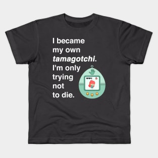 I became my own tamagotchi. I'm only trying not to die. Kids T-Shirt